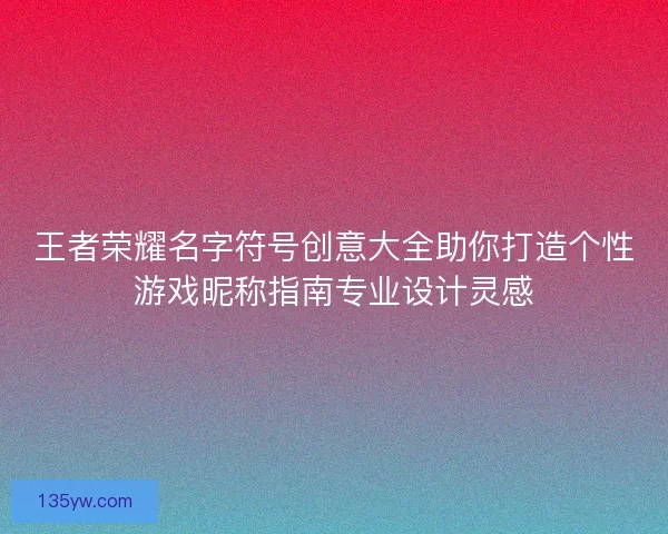 王者荣耀名字符号创意大全助你打造个性游戏昵称指南专业设计灵感